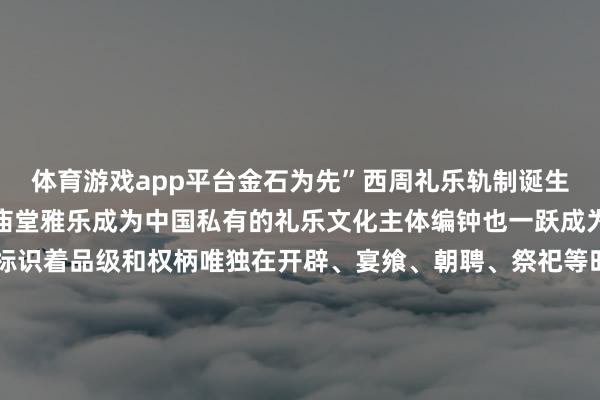 体育游戏app平台金石为先”西周礼乐轨制诞生后以编钟为主吹打器的庙堂雅乐成为中国私有的礼乐文化主体编钟也一跃成为空前绝后的礼乐重器标识着品级和权柄唯独在开辟、宴飨、朝聘、祭祀等时势智商看到它们的身影而在其时的楚地“尚钟之风”尤为较着楚国青铜钟制造鸿沟纷乱、制作考究音律准确、音域也极为盛大甚而掌管宫廷音乐的最高官员也必须以“钟”当作姓氏可见楚东谈主对钟的厚谊之深千年前的乐音通过青铜钟传来带来历史深处