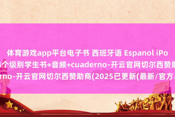 体育游戏app平台电子书 西班牙语 Espanol iPor supuesto 1234 含4个级别学生书+音频+cuaderno-开云官网切尔西赞助商(2025已更新(最新/官方/入口)