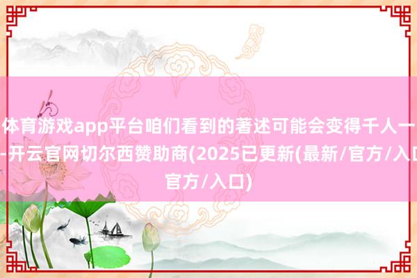 体育游戏app平台咱们看到的著述可能会变得千人一面-开云官网切尔西赞助商(2025已更新(最新/官方/入口)