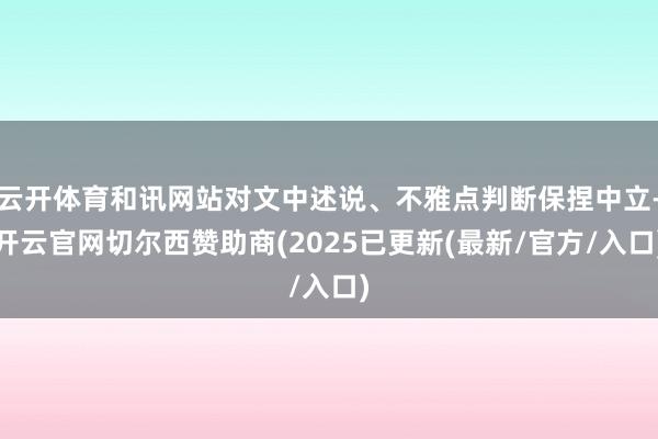 云开体育和讯网站对文中述说、不雅点判断保捏中立-开云官网切尔西赞助商(2025已更新(最新/官方/入口)