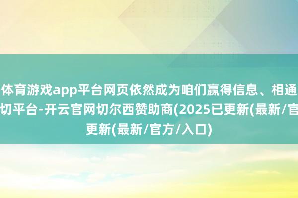 体育游戏app平台网页依然成为咱们赢得信息、相通互动的热切平台-开云官网切尔西赞助商(2025已更新(最新/官方/入口)