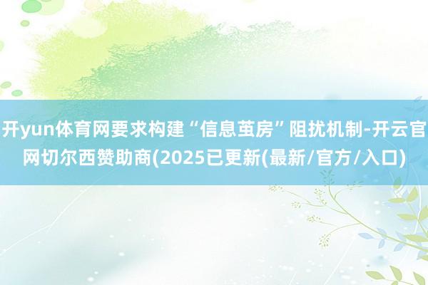 开yun体育网要求构建“信息茧房”阻扰机制-开云官网切尔西赞助商(2025已更新(最新/官方/入口)