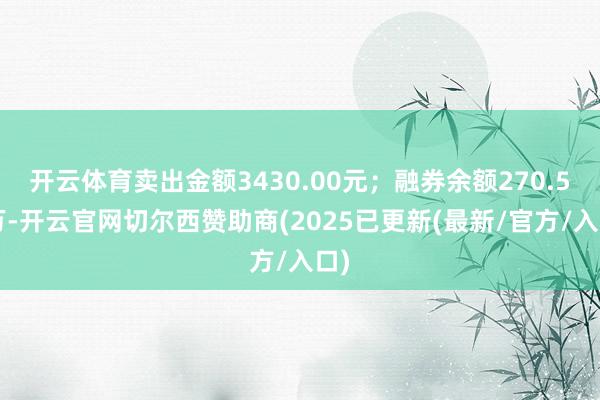 开云体育卖出金额3430.00元;融券余额270.58万-开云官网切尔西赞助商(2025已更新(最新/官方/入口)