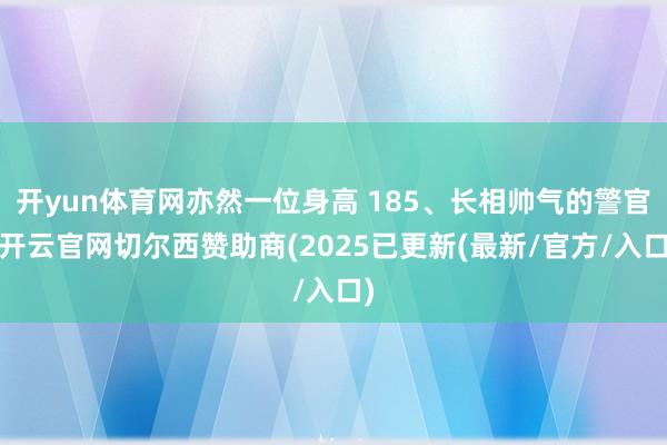 开yun体育网亦然一位身高 185、长相帅气的警官-开云官网切尔西赞助商(2025已更新(最新/官方/入口)