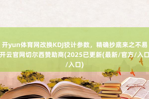 开yun体育网改换KDJ狡计参数，精确抄底来之不易-开云官网切尔西赞助商(2025已更新(最新/官方/入口)