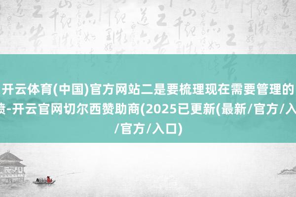 开云体育(中国)官方网站二是要梳理现在需要管理的发愤-开云官网切尔西赞助商(2025已更新(最新/官方/入口)