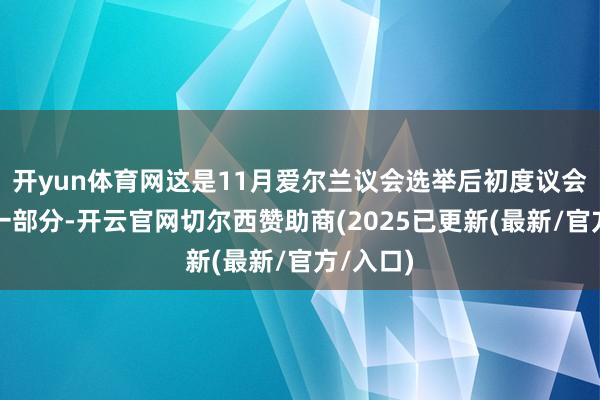 开yun体育网这是11月爱尔兰议会选举后初度议会经过的一部分-开云官网切尔西赞助商(2025已更新(最新/官方/入口)
