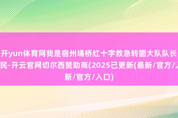 开yun体育网我是宿州埇桥红十字救急转圜大队队长王伟民-开云官网切尔西赞助商(2025已更新(最新/官方/入口)