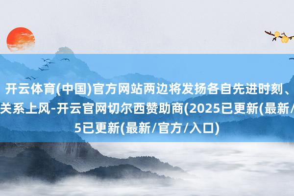 开云体育(中国)官方网站两边将发扬各自先进时刻、产业教师等关系上风-开云官网切尔西赞助商(2025已更新(最新/官方/入口)