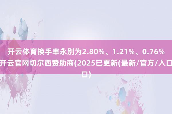 开云体育换手率永别为2.80%、1.21%、0.76%-开云官网切尔西赞助商(2025已更新(最新/官方/入口)