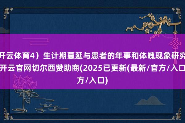 开云体育4）生计期蔓延与患者的年事和体魄现象研究-开云官网切尔西赞助商(2025已更新(最新/官方/入口)