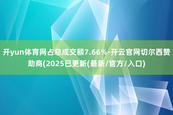 开yun体育网占总成交额7.66%-开云官网切尔西赞助商(2025已更新(最新/官方/入口)