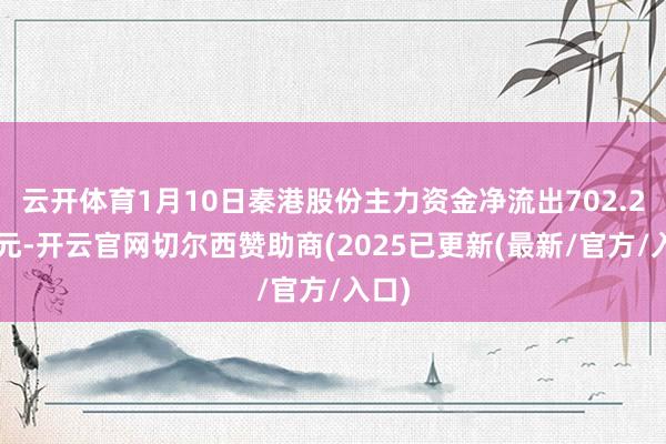 云开体育1月10日秦港股份主力资金净流出702.24万元-开云官网切尔西赞助商(2025已更新(最新/官方/入口)
