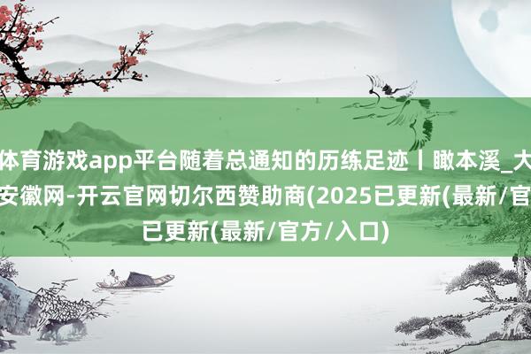 体育游戏app平台随着总通知的历练足迹丨瞰本溪_大皖新闻 | 安徽网-开云官网切尔西赞助商(2025已更新(最新/官方/入口)