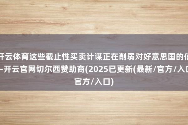开云体育这些截止性买卖计谋正在削弱对好意思国的信心-开云官网切尔西赞助商(2025已更新(最新/官方/入口)