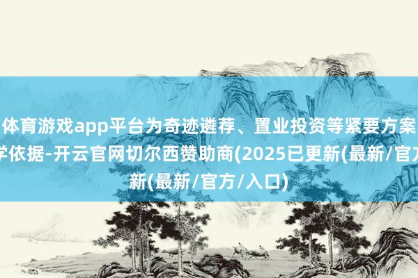 体育游戏app平台为奇迹遴荐、置业投资等紧要方案提供科学依据-开云官网切尔西赞助商(2025已更新(最新/官方/入口)