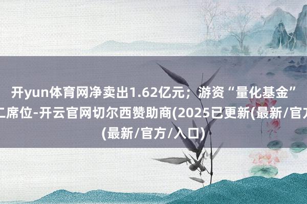 开yun体育网净卖出1.62亿元；游资“量化基金”位列买二席位-开云官网切尔西赞助商(2025已更新(最新/官方/入口)