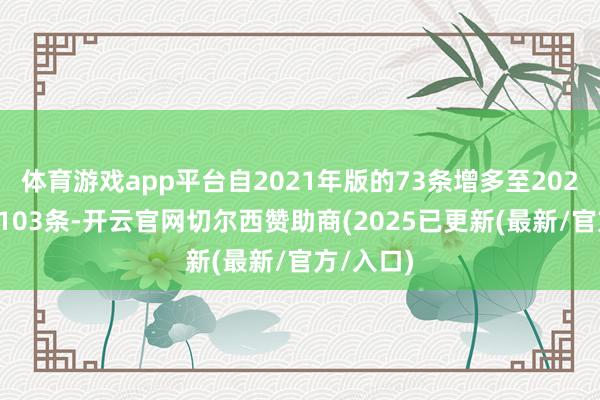 体育游戏app平台自2021年版的73条增多至2025年版的103条-开云官网切尔西赞助商(2025已更新(最新/官方/入口)