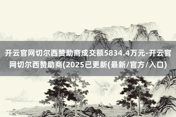 开云官网切尔西赞助商成交额5834.4万元-开云官网切尔西赞助商(2025已更新(最新/官方/入口)