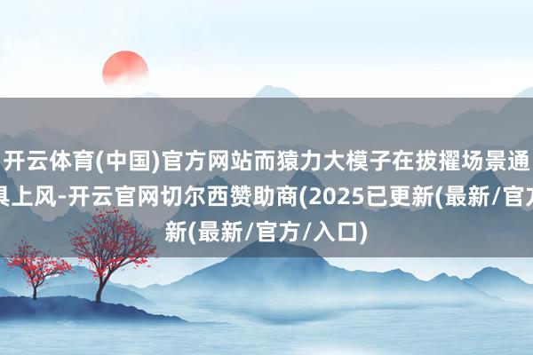 开云体育(中国)官方网站而猿力大模子在拔擢场景通晓上更具上风-开云官网切尔西赞助商(2025已更新(最新/官方/入口)