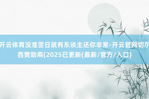 开云体育没准翌日就有东谈主还你非常-开云官网切尔西赞助商(2025已更新(最新/官方/入口)