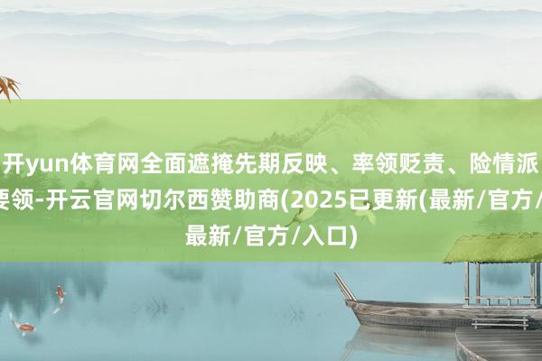 开yun体育网全面遮掩先期反映、率领贬责、险情派遣等要领-开云官网切尔西赞助商(2025已更新(最新/官方/入口)
