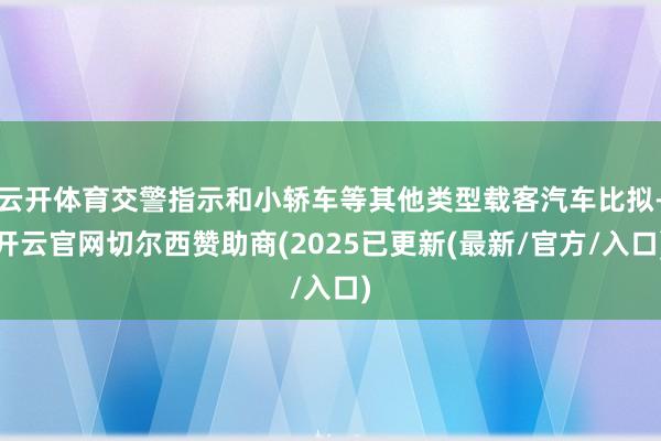 云开体育交警指示和小轿车等其他类型载客汽车比拟-开云官网切尔西赞助商(2025已更新(最新/官方/入口)