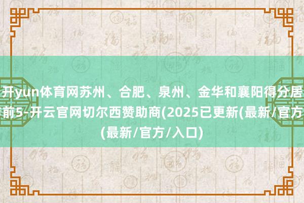 开yun体育网苏州、合肥、泉州、金华和襄阳得分居地级市前5-开云官网切尔西赞助商(2025已更新(最新/官方/入口)