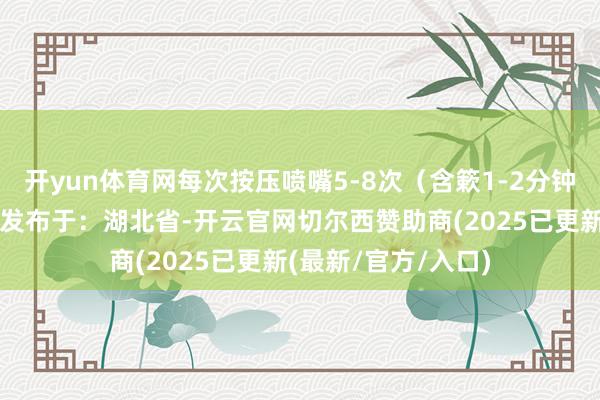 开yun体育网每次按压喷嘴5-8次（含簌1-2分钟隐蔽溃疡面即可）发布于：湖北省-开云官网切尔西赞助商(2025已更新(最新/官方/入口)