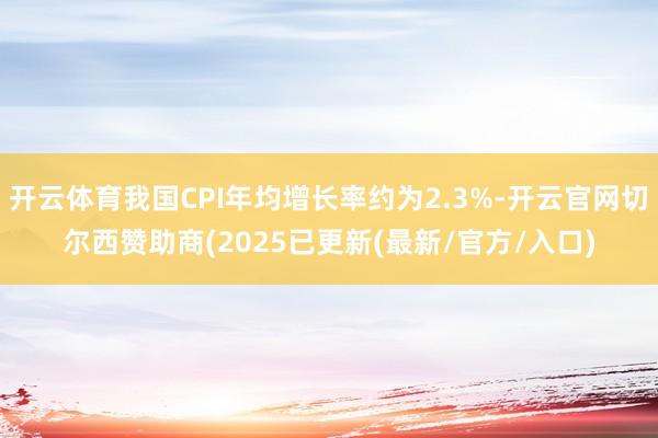 开云体育我国CPI年均增长率约为2.3%-开云官网切尔西赞助商(2025已更新(最新/官方/入口)