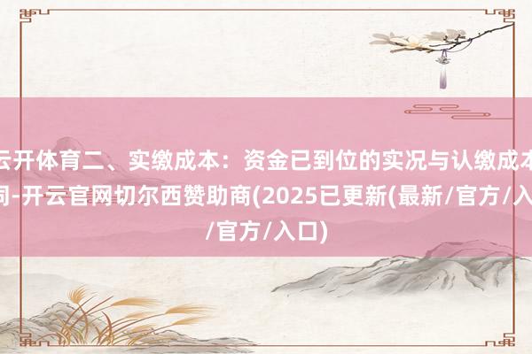 云开体育二、实缴成本:资金已到位的实况与认缴成本不同-开云官网切尔西赞助商(2025已更新(最新/官方/入口)