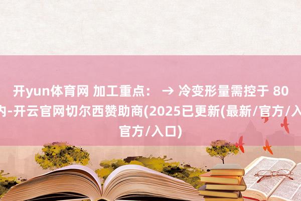 开yun体育网 加工重点: → 冷变形量需控于 80% 内-开云官网切尔西赞助商(2025已更新(最新/官方/入口)