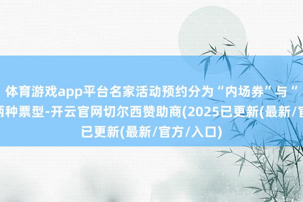 体育游戏app平台名家活动预约分为“内场券”与“等候券”两种票型-开云官网切尔西赞助商(2025已更新(最新/官方/入口)