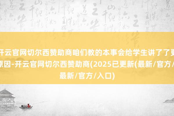 开云官网切尔西赞助商咱们教的本事会给学生讲了了更名的原因-开云官网切尔西赞助商(2025已更新(最新/官方/入口)