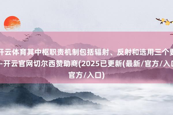 开云体育其中枢职责机制包括辐射、反射和选用三个要领-开云官网切尔西赞助商(2025已更新(最新/官方/入口)