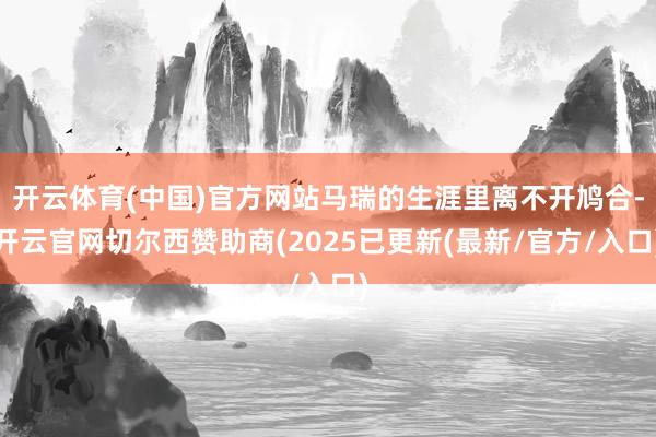 开云体育(中国)官方网站马瑞的生涯里离不开鸠合-开云官网切尔西赞助商(2025已更新(最新/官方/入口)