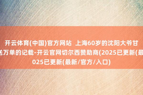 开云体育(中国)官方网站  上海60岁的沈阳大爷甘愿伟曾创造年送万单的记载-开云官网切尔西赞助商(2025已更新(最新/官方/入口)