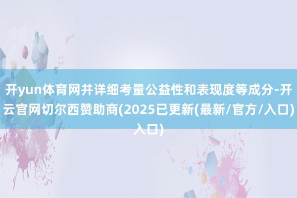 开yun体育网并详细考量公益性和表现度等成分-开云官网切尔西赞助商(2025已更新(最新/官方/入口)