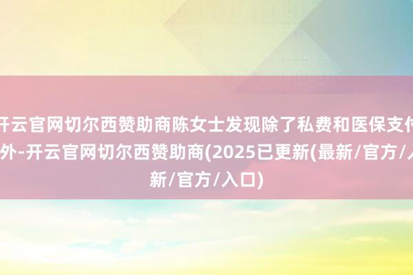 开云官网切尔西赞助商陈女士发现除了私费和医保支付部分外-开云官网切尔西赞助商(2025已更新(最新/官方/入口)