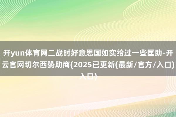 开yun体育网二战时好意思国如实给过一些匡助-开云官网切尔西赞助商(2025已更新(最新/官方/入口)