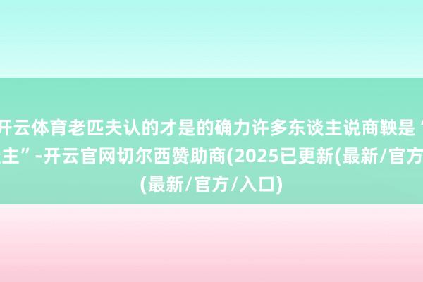开云体育老匹夫认的才是的确力许多东谈主说商鞅是“狠东谈主”-开云官网切尔西赞助商(2025已更新(最新/官方/入口)