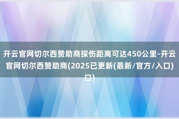 开云官网切尔西赞助商探伤距离可达450公里-开云官网切尔西赞助商(2025已更新(最新/官方/入口)