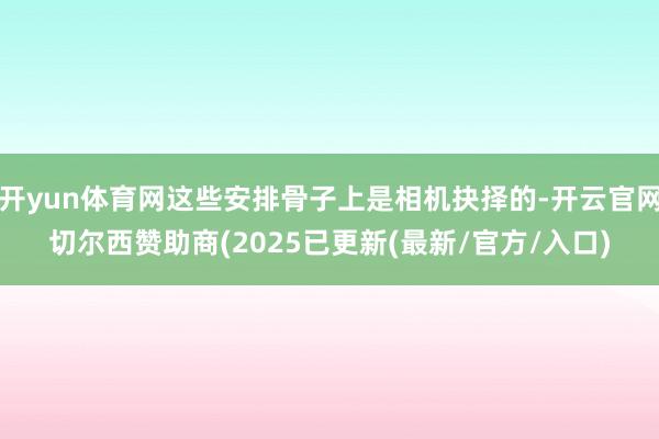 开yun体育网这些安排骨子上是相机抉择的-开云官网切尔西赞助商(2025已更新(最新/官方/入口)