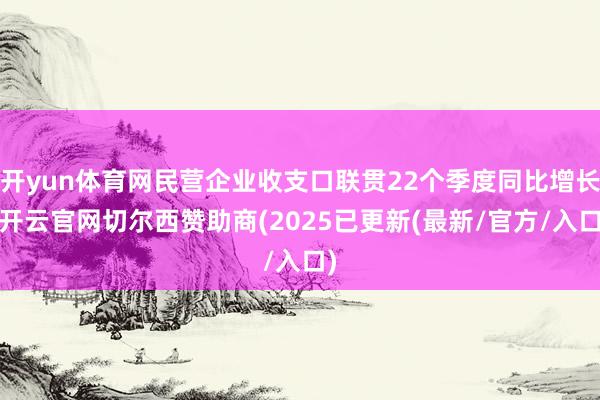 开yun体育网民营企业收支口联贯22个季度同比增长-开云官网切尔西赞助商(2025已更新(最新/官方/入口)