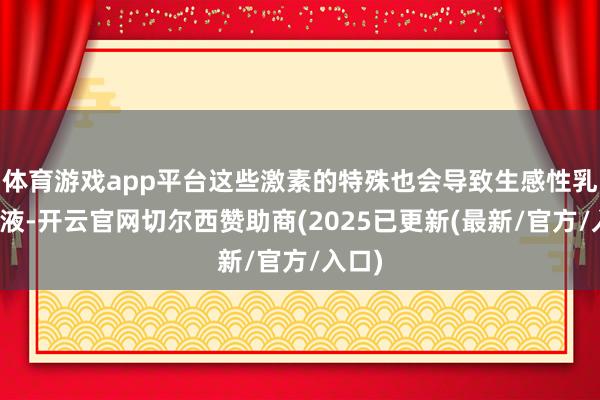 体育游戏app平台这些激素的特殊也会导致生感性乳头溢液-开云官网切尔西赞助商(2025已更新(最新/官方/入口)