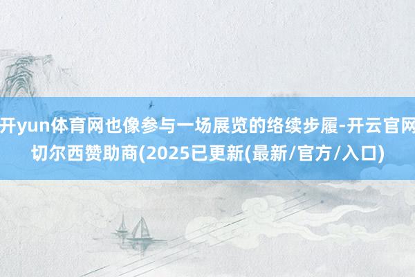 开yun体育网也像参与一场展览的络续步履-开云官网切尔西赞助商(2025已更新(最新/官方/入口)