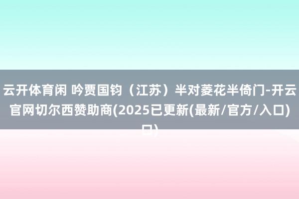 云开体育闲 吟贾国钧（江苏）半对菱花半倚门-开云官网切尔西赞助商(2025已更新(最新/官方/入口)