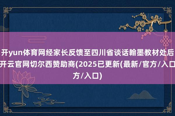 开yun体育网经家长反馈至四川省谈话翰墨教材处后-开云官网切尔西赞助商(2025已更新(最新/官方/入口)