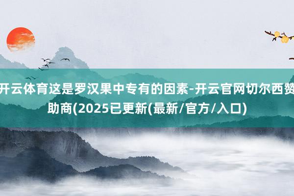 开云体育这是罗汉果中专有的因素-开云官网切尔西赞助商(2025已更新(最新/官方/入口)
